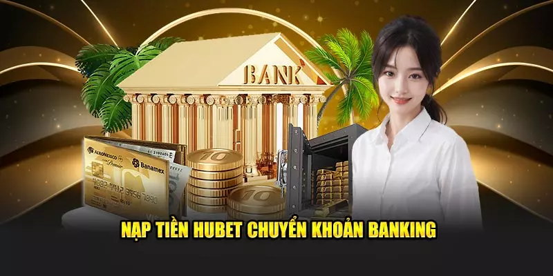 Hướng dẫn các bước nạp tiền Hubet qua tài khoản ngân hàng