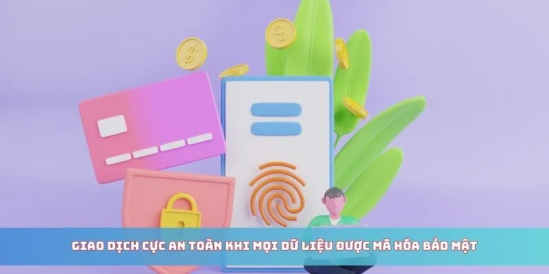 Giao dịch cực an toàn khi mọi dữ liệu được mã hóa bảo mật