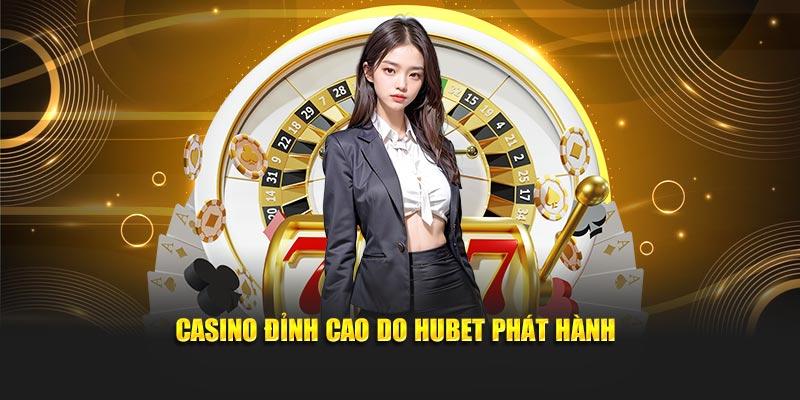 Casino đỉnh cao do Hubet phát hành