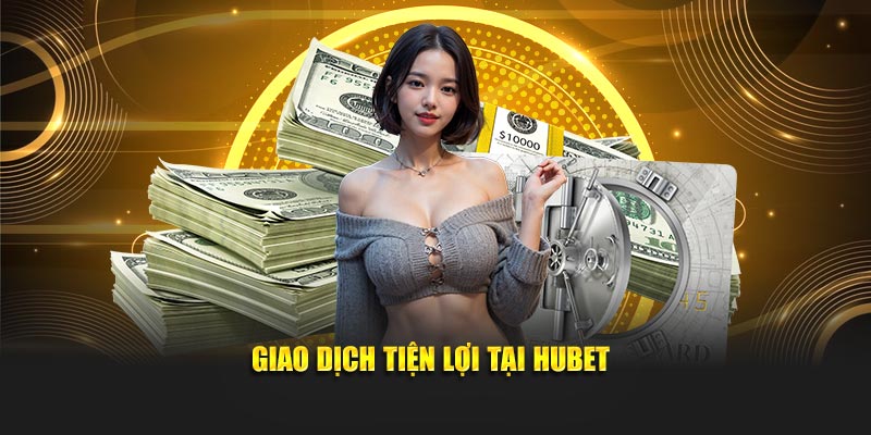 Giao dịch tiện lợi tại Hubet